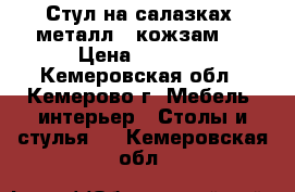 Стул на салазках (металл   кожзам). › Цена ­ 2 000 - Кемеровская обл., Кемерово г. Мебель, интерьер » Столы и стулья   . Кемеровская обл.